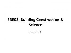 FBE 03 Building Construction Science Lecture 1 Introduction