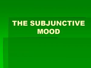 THE SUBJUNCTIVE MOOD You already know many tenses