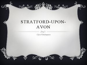 STRATFORDUPONAVON City of Shakespeare STRATFORDUPONAVON v Welcome to