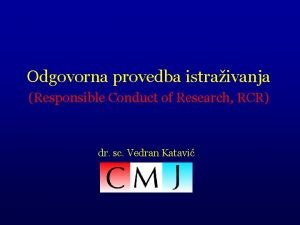 Odgovorna provedba istraivanja Responsible Conduct of Research RCR