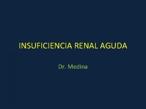 INSUFICIENCIA RENAL AGUDA Dr Medina INSUFICIENCIA RENAL AGUDA