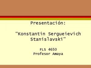 Presentacin Konstantin Sergueievich Stanislavski FLS 4650 Profesor Amaya