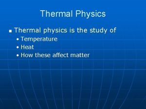 Thermal Physics n Thermal physics is the study