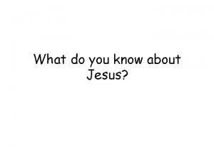 What do you know about Jesus Jesus Christ