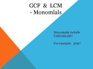 GCF LCM Monomials include VARIABLES For example 36