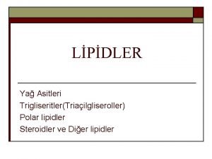 LPDLER Ya Asitleri TrigliseritlerTriailgliseroller Polar lipidler Steroidler ve