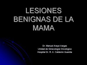 LESIONES BENIGNAS DE LA MAMA Dr Manuel Araya
