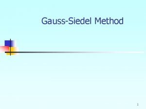 GaussSiedel Method 1 GaussSeidel Method An iterative method