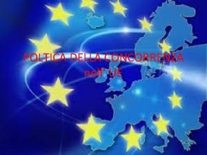 POLTICA DELLA CONCORRENZA nell UE CHE COS E