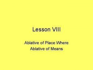 Lesson VIII Ablative of Place Where Ablative of