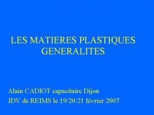 LES MATIERES PLASTIQUES GENERALITES Alain CADIOT capacitaire Dijon