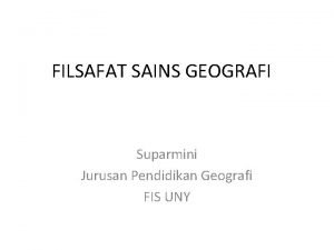 FILSAFAT SAINS GEOGRAFI Suparmini Jurusan Pendidikan Geografi FIS