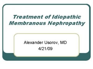 Treatment of Idiopathic Membranous Nephropathy Alexander Usorov MD