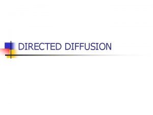 DIRECTED DIFFUSION Directed Diffusion n Data centric n