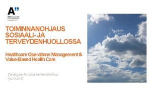 TOIMINNANOHJAUS SOSIAALI JA TERVEYDENHUOLLOSSA Healthcare Operations Management ValueBased
