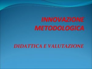 INNOVAZIONE METODOLOGICA DIDATTICA E VALUTAZIONE II sessione Innovazione