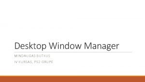 Desktop Window Manager MINDAUGAS BUTKUS IV KURSAS PS