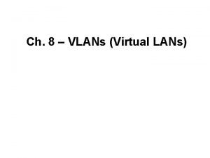 Ch 8 VLANs Virtual LANs Overview We will