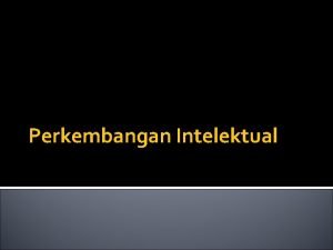 Perkembangan Intelektual Intelegensi mengandung unsurunsur yang sama dengan