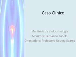 Caso Clnico Monitoria de endocrinologia Monitora Fernanda Rabelo