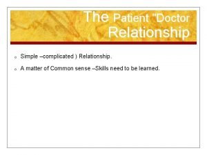 The Patient Doctor Relationship o Simple complicated Relationship