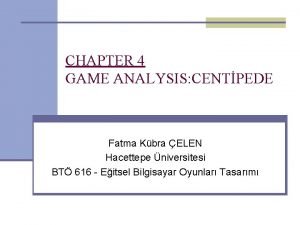 CHAPTER 4 GAME ANALYSIS CENTPEDE Fatma Kbra ELEN
