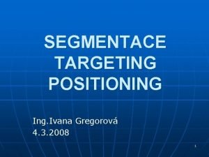 SEGMENTACE TARGETING POSITIONING Ing Ivana Gregorov 4 3