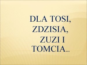 DLA TOSI ZDZISIA ZUZI I TOMCIA DRODZY RODZICE