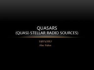 QUASARS QUASISTELLAR RADIO SOURCES 10152012 Alec Fisher INTRODUCTION