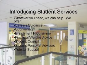Introducing Student Services Whatever you need we can