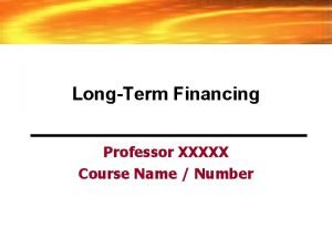 LongTerm Financing Professor XXXXX Course Name Number Common