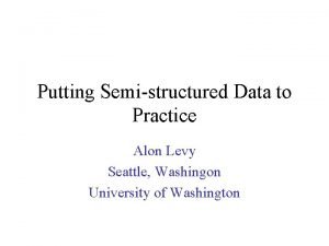 Putting Semistructured Data to Practice Alon Levy Seattle