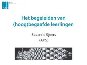 Het begeleiden van hoogbegaafde leerlingen Suzanne Sjoers APS