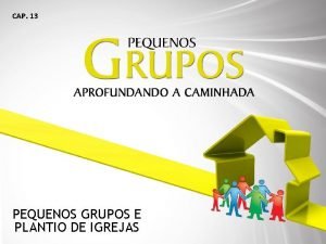 CAP 13 PEQUENOS GRUPOS E PLANTIO DE IGREJAS