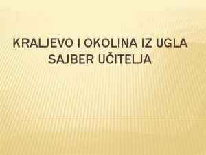 KRALJEVO I OKOLINA IZ UGLA SAJBER UITELJA Potrudiu