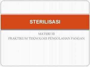 STERILISASI MATERI III PRAKTIKUM TEKNOLOGI PENGOLAHAN PANGAN Sterilisasi