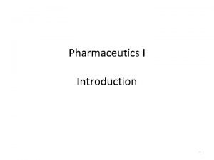 Pharmaceutics I Introduction 1 Pharmaceutics Pharmaceutics is the
