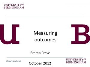 Measuring outcomes Emma Frew Measuring outcomes October 2012