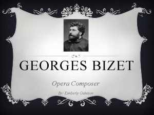GEORGES BIZET Opera Composer By Kimberly Oakeson HISTORY