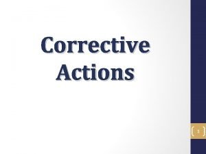Corrective Actions 1 Corrective Action Objectives In this