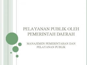 PELAYANAN PUBLIK OLEH PEMERINTAH DAERAH MANAJEMEN PEMERINTAHAN DAN