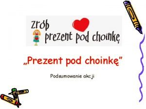 Prezent pod choink Podsumowanie akcji Podzikowania Dzikujemy wszystkim