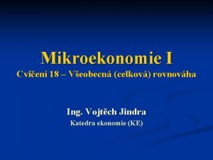 Mikroekonomie I Cvien 18 Veobecn celkov rovnovha Ing