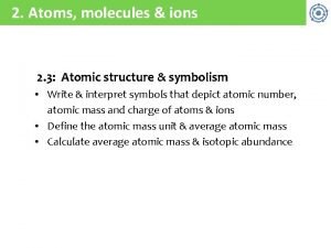 2 Atoms molecules ions 2 3 Atomic structure