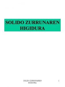 SOLIDO ZURRUNAREN HIGIDURA 1 HELBURUAK 1 Solido zurruna