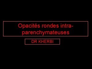 Opacits rondes intraparenchymateuses DR KHERBI DEFINITION Le diagnostic