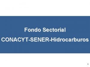 Fondo Sectorial CONACYTSENERHidrocarburos 1 Contenido Contexto El Fondo