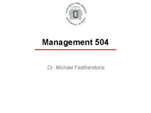 Management 504 Dr Michael Featherstone Introduction Administrative Stuff