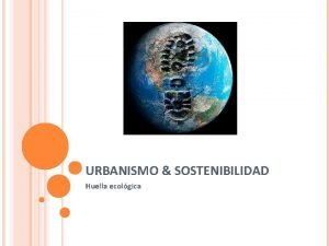 URBANISMO SOSTENIBILIDAD Huella ecolgica Que es el desarrollo