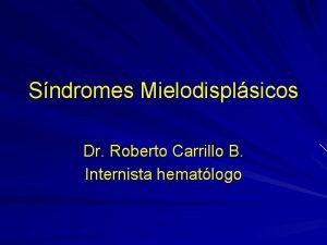 Sndromes Mielodisplsicos Dr Roberto Carrillo B Internista hematlogo